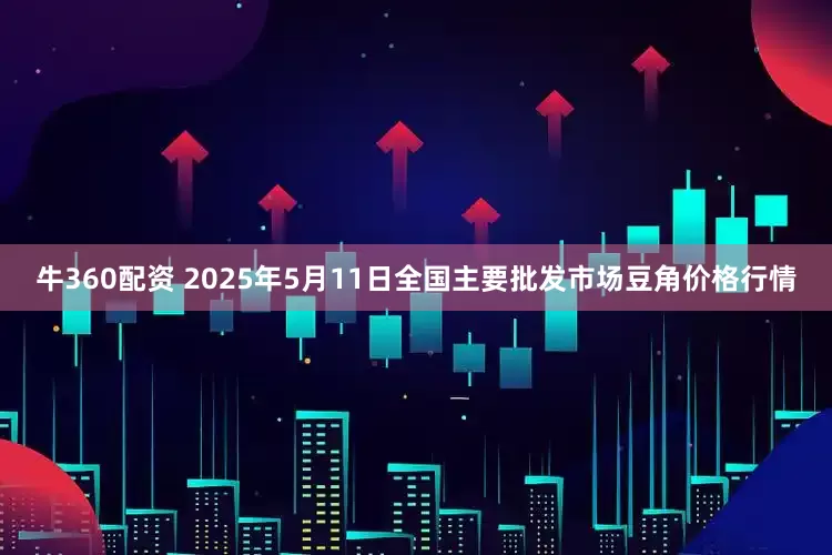 牛360配资 2025年5月11日全国主要批发市场豆角价格行情
