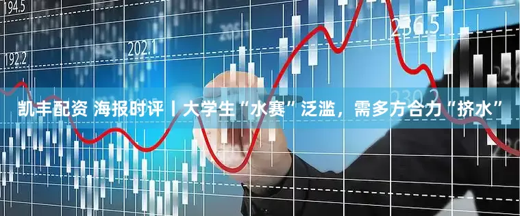 凯丰配资 海报时评丨大学生“水赛”泛滥，需多方合力“挤水”