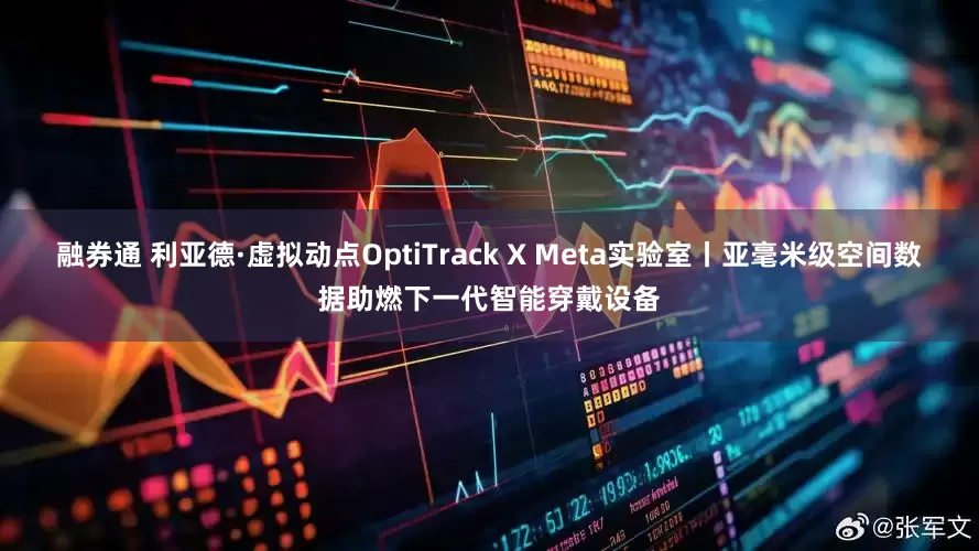 融券通 利亚德·虚拟动点OptiTrack X Meta实验室丨亚毫米级空间数据助燃下一代智能穿戴设备