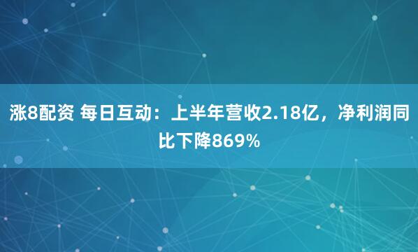 涨8配资 每日互动：上半年营收2.18亿，净利润同比下降869%