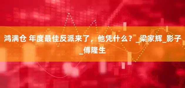 鸿满仓 年度最佳反派来了，他凭什么？_梁家辉_影子_傅隆生
