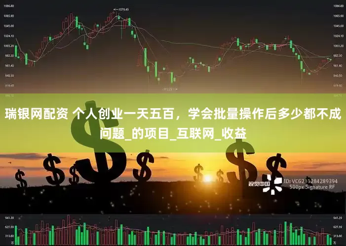 瑞银网配资 个人创业一天五百，学会批量操作后多少都不成问题_的项目_互联网_收益