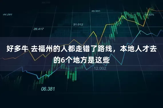 好多牛 去福州的人都走错了路线，本地人才去的6个地方是这些