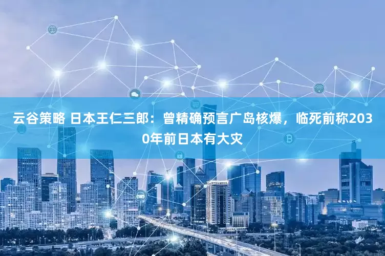 云谷策略 日本王仁三郎：曾精确预言广岛核爆，临死前称2030年前日本有大灾